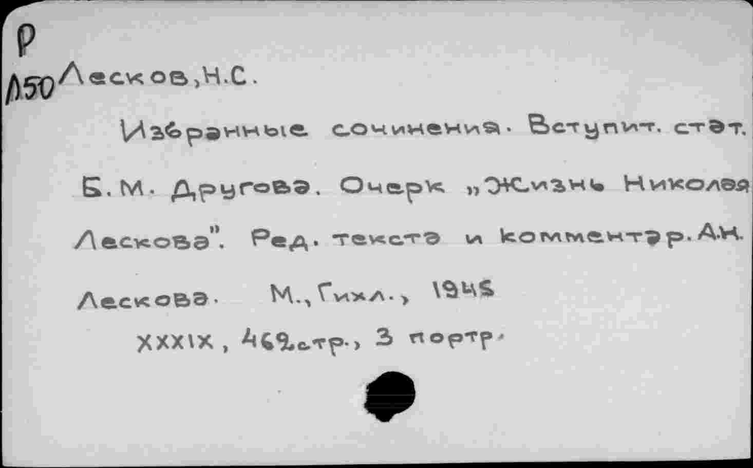 ﻿«GXOBjH.C
\À	pa нн bi e
СОНинениЭ . Вступи-r. стЭт.
Б.М. Другое.®. Очерк. пHhko^sj Лескова". Ред. текстз м к о пл wie. мт® р. Ан Лескова. N\,, Гмм/\. >
XXXIX, А^%с.тр> з портр-